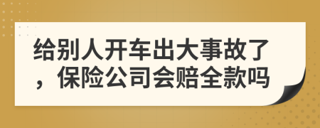 给别人开车出大事故了，保险公司会赔全款吗