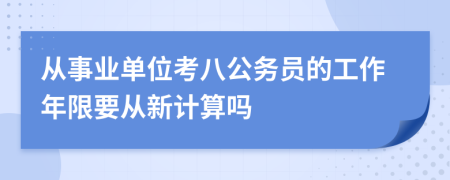 从事业单位考八公务员的工作年限要从新计算吗