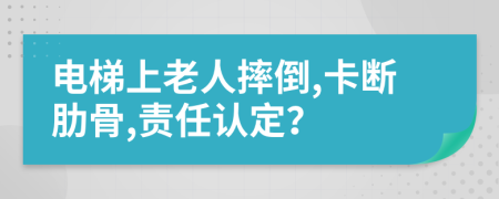 电梯上老人摔倒,卡断肋骨,责任认定？