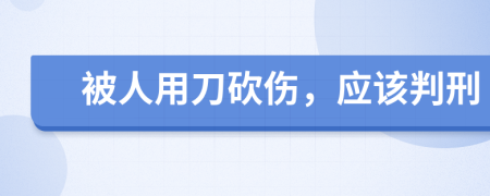 被人用刀砍伤，应该判刑
