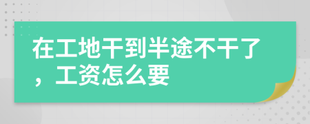 在工地干到半途不干了，工资怎么要