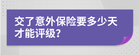 交了意外保险要多少天才能评级？