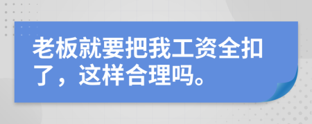 老板就要把我工资全扣了，这样合理吗。