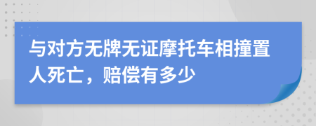 与对方无牌无证摩托车相撞置人死亡，赔偿有多少