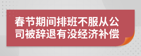 春节期间排班不服从公司被辞退有没经济补偿