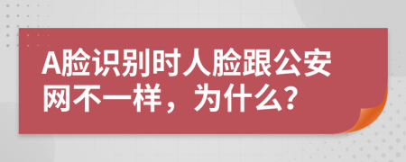 A脸识别时人脸跟公安网不一样，为什么？