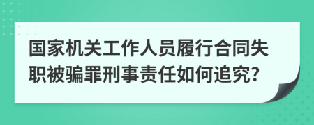 国家机关工作人员履行合同失职被骗罪刑事责任如何追究?