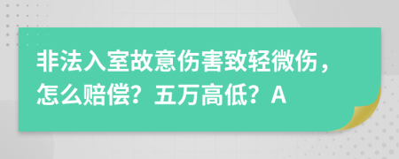 非法入室故意伤害致轻微伤，怎么赔偿？五万高低？A