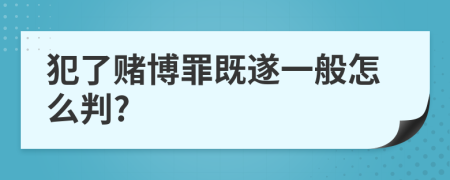 犯了赌博罪既遂一般怎么判?