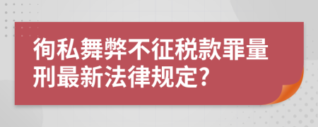 徇私舞弊不征税款罪量刑最新法律规定?
