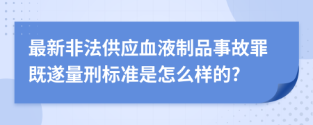 最新非法供应血液制品事故罪既遂量刑标准是怎么样的?