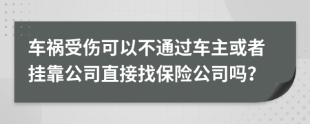 车祸受伤可以不通过车主或者挂靠公司直接找保险公司吗？