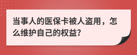 当事人的医保卡被人盗用，怎么维护自己的权益？