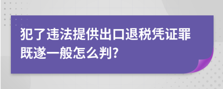 犯了违法提供出口退税凭证罪既遂一般怎么判?