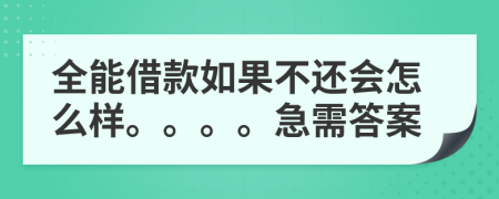 全能借款如果不还会怎么样。。。。急需答案