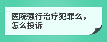 医院强行治疗犯罪么，怎么投诉