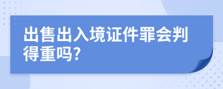 出售出入境证件罪会判得重吗?