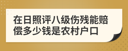 在日照评八级伤残能赔偿多少钱是农村户口