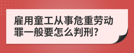 雇用童工从事危重劳动罪一般要怎么判刑?