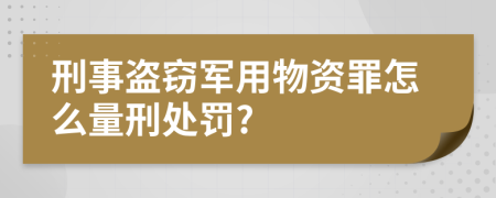 刑事盗窃军用物资罪怎么量刑处罚?