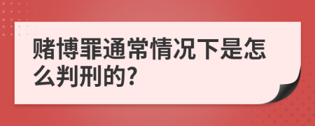 赌博罪通常情况下是怎么判刑的?