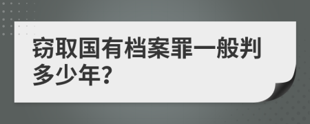 窃取国有档案罪一般判多少年？