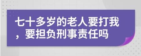 七十多岁的老人要打我，要担负刑事责任吗