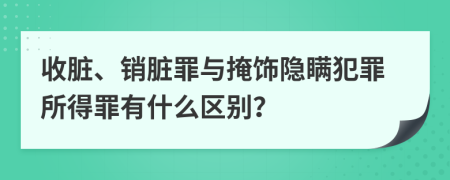 收脏、销脏罪与掩饰隐瞒犯罪所得罪有什么区别？