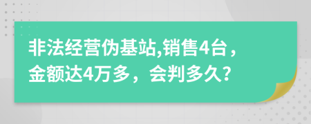 非法经营伪基站,销售4台，金额达4万多，会判多久？