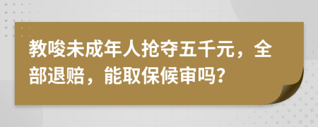 教唆未成年人抢夺五千元，全部退赔，能取保候审吗？