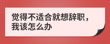 觉得不适合就想辞职，我该怎么办