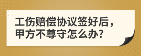 工伤赔偿协议签好后，甲方不尊守怎么办?