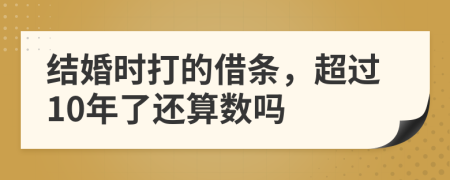 结婚时打的借条，超过10年了还算数吗
