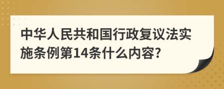 中华人民共和国行政复议法实施条例第14条什么内容?