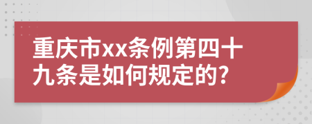 重庆市xx条例第四十九条是如何规定的?