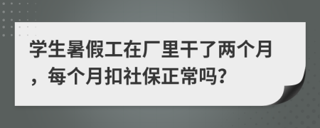 学生暑假工在厂里干了两个月，每个月扣社保正常吗？