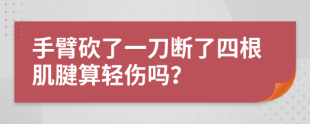 手臂砍了一刀断了四根肌腱算轻伤吗？