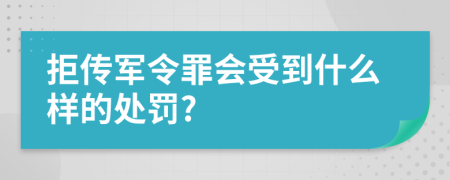 拒传军令罪会受到什么样的处罚?