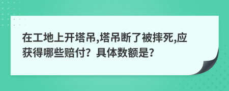 在工地上开塔吊,塔吊断了被摔死,应获得哪些赔付？具体数额是？