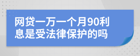 网贷一万一个月90利息是受法律保护的吗