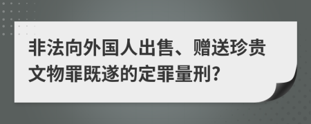 非法向外国人出售、赠送珍贵文物罪既遂的定罪量刑?