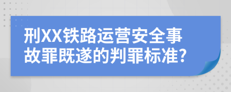 刑XX铁路运营安全事故罪既遂的判罪标准?