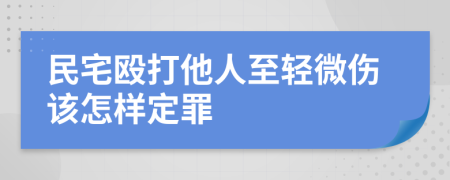 民宅殴打他人至轻微伤该怎样定罪