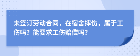 未签订劳动合同，在宿舍摔伤，属于工伤吗？能要求工伤赔偿吗？