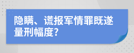 隐瞒、谎报军情罪既遂量刑幅度?