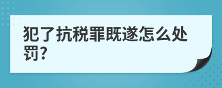 犯了抗税罪既遂怎么处罚?