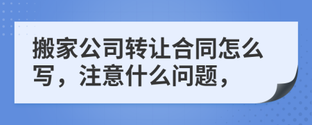 搬家公司转让合同怎么写，注意什么问题，
