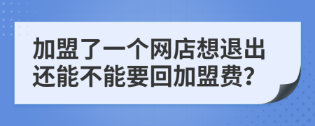 加盟了一个网店想退出还能不能要回加盟费？