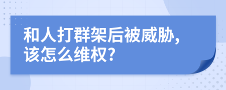 和人打群架后被威胁,该怎么维权?