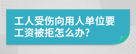 工人受伤向用人单位要工资被拒怎么办?